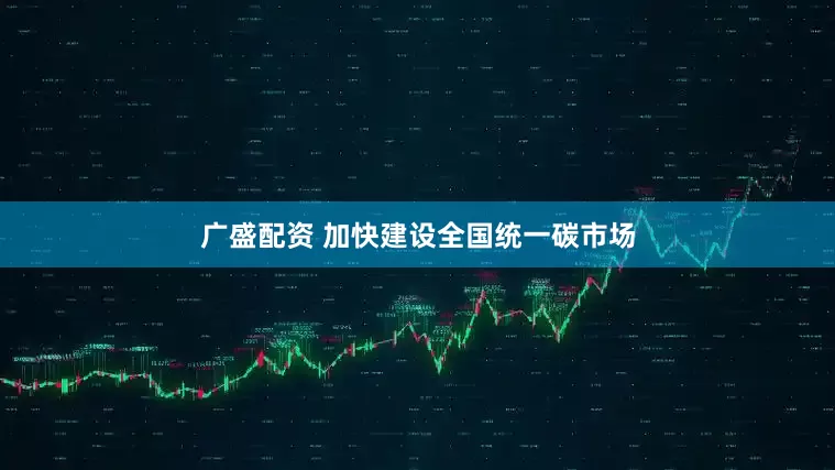 广盛配资 加快建设全国统一碳市场