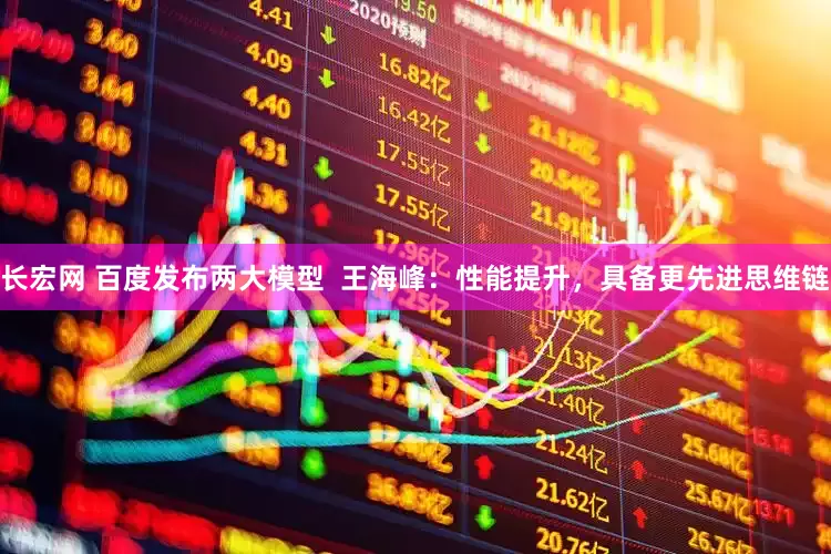 长宏网 百度发布两大模型  王海峰：性能提升，具备更先进思维链