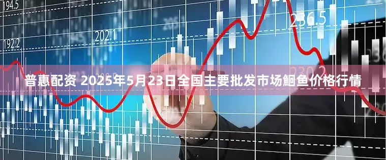 普惠配资 2025年5月23日全国主要批发市场鮰鱼价格行情