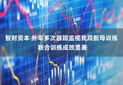 智财资本 外军多次跟踪监视我双航母训练 联合训练成效显著