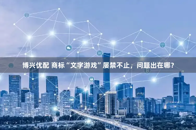 博兴优配 商标“文字游戏”屡禁不止，问题出在哪？