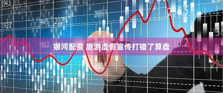 银河配资 旅游虚假宣传打错了算盘