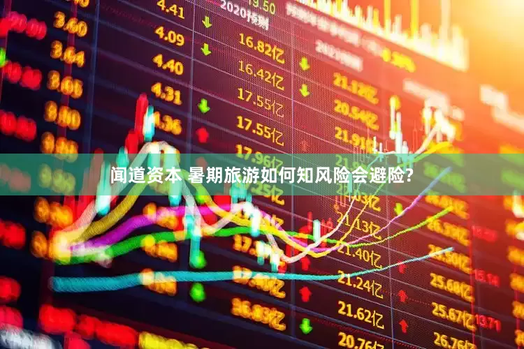 闻道资本 暑期旅游如何知风险会避险?