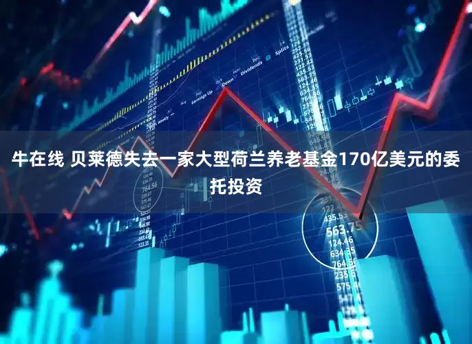 牛在线 贝莱德失去一家大型荷兰养老基金170亿美元的委托投资