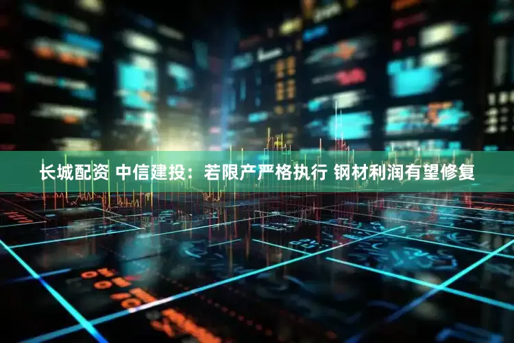 长城配资 中信建投：若限产严格执行 钢材利润有望修复