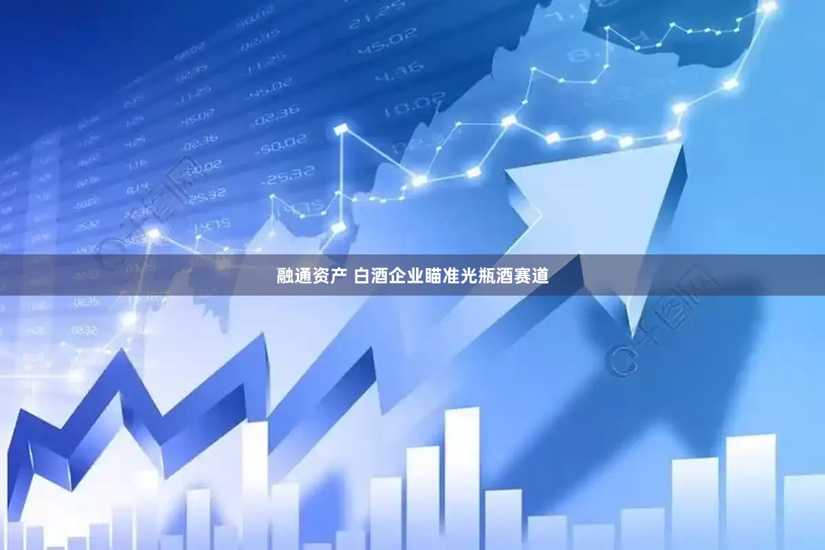 融通资产 白酒企业瞄准光瓶酒赛道