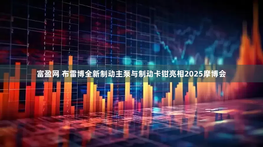 富盈网 布雷博全新制动主泵与制动卡钳亮相2025摩博会